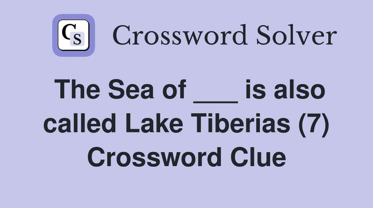 The Sea of ___ is also called Lake Tiberias (7) Crossword Clue