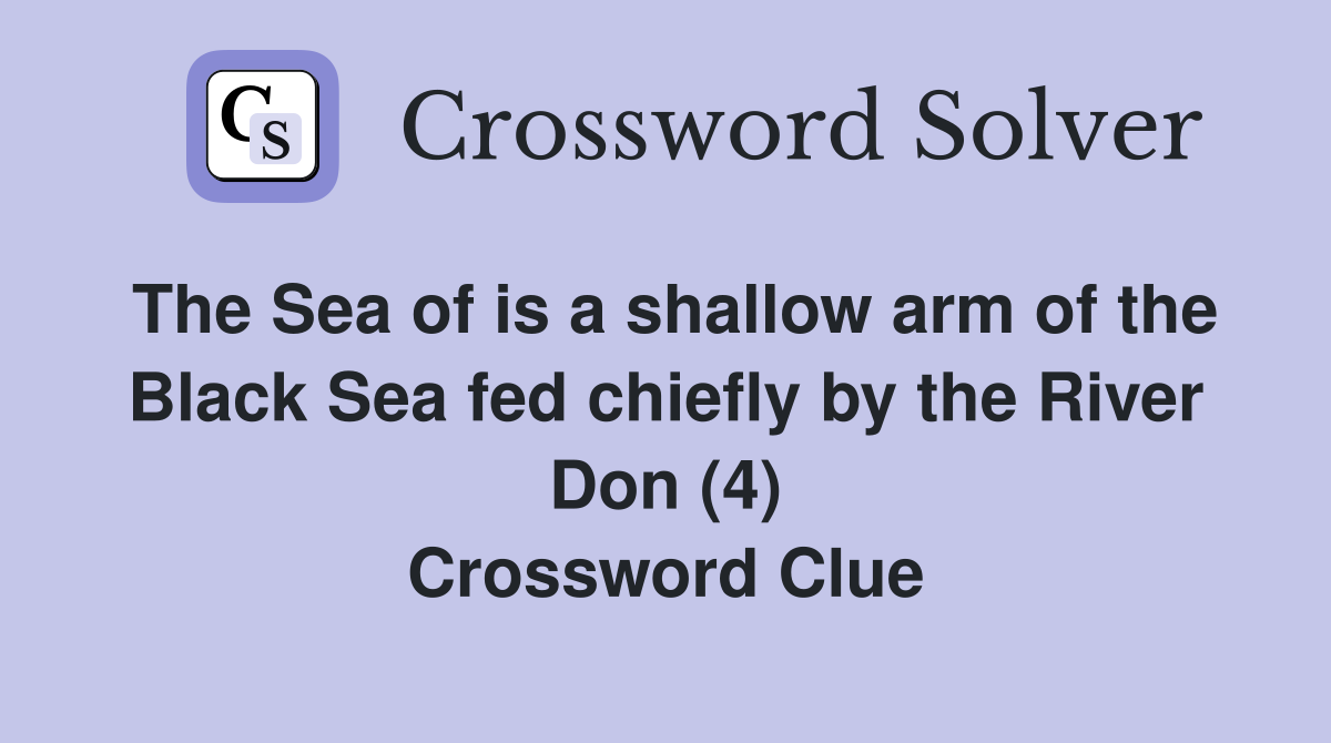 The Sea of is a shallow arm of the Black Sea fed chiefly by the River Don (4) Crossword Clue