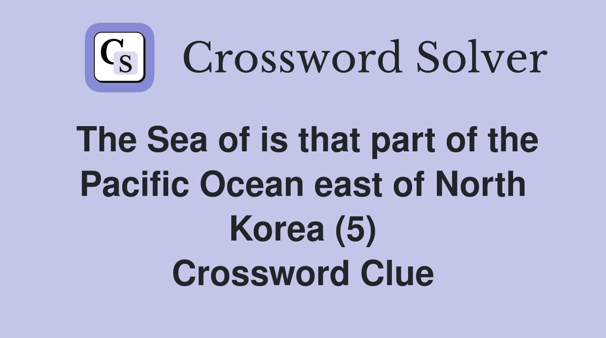 The Sea of is that part of the Pacific Ocean east of North Korea (5) Crossword Clue