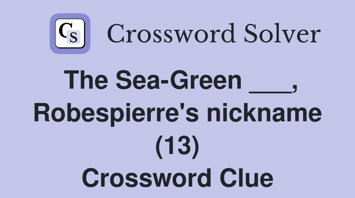 The Sea-Green ___, Robespierre's nickname (13) Crossword Clue