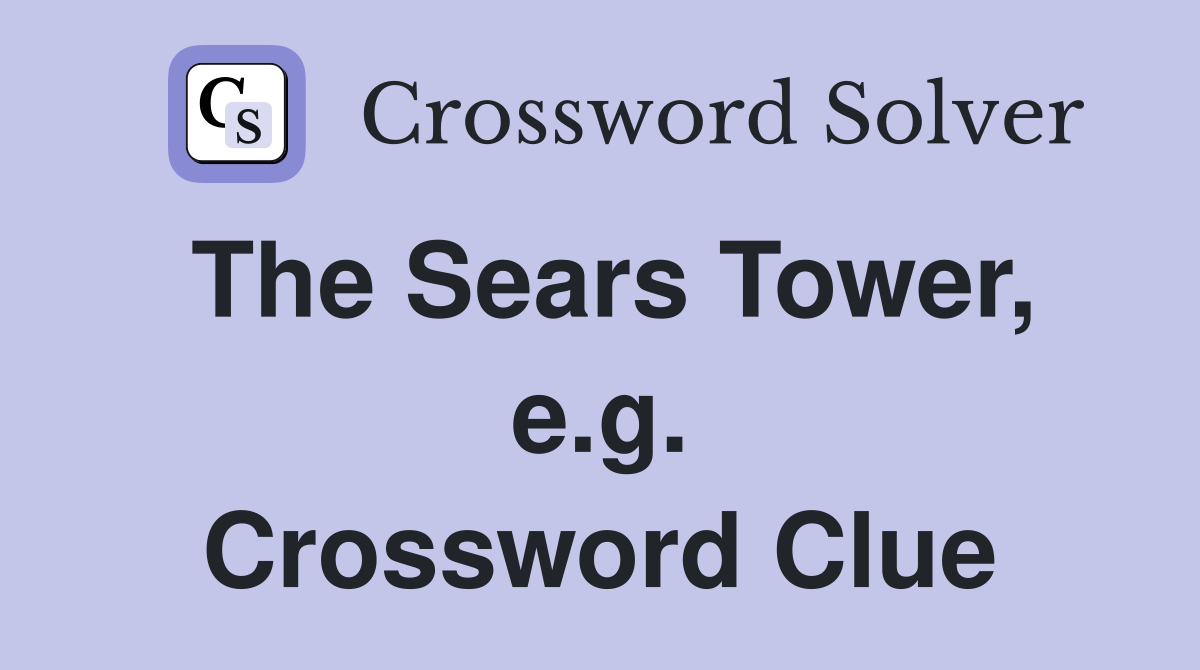 The Sears Tower, e.g. Crossword Clue
