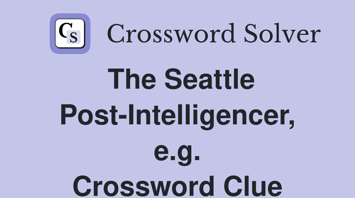 The Seattle Post-Intelligencer, e.g. Crossword Clue