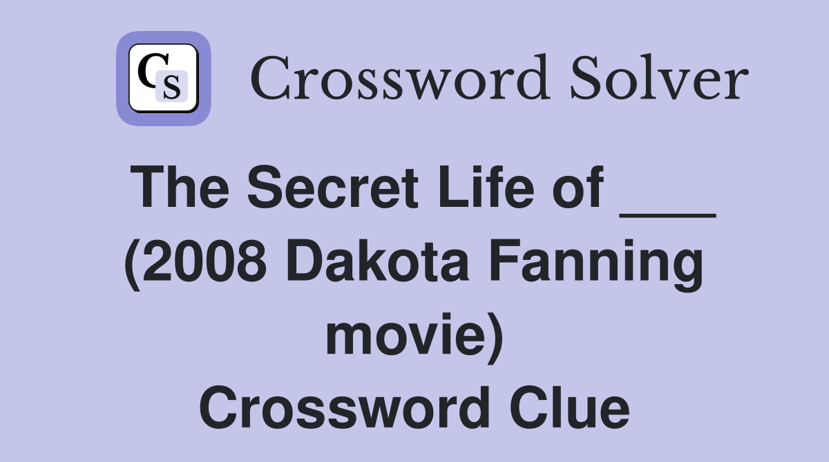 The Secret Life of (2008 Dakota Fanning movie) Crossword Clue