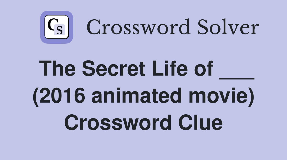 The Secret Life of ___ (2016 animated movie) Crossword Clue