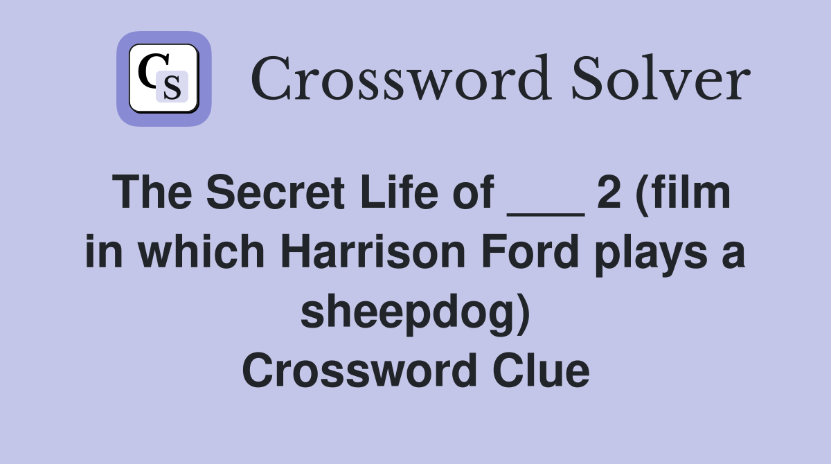 The Secret Life of ___ 2 (film in which Harrison Ford plays a sheepdog) Crossword Clue