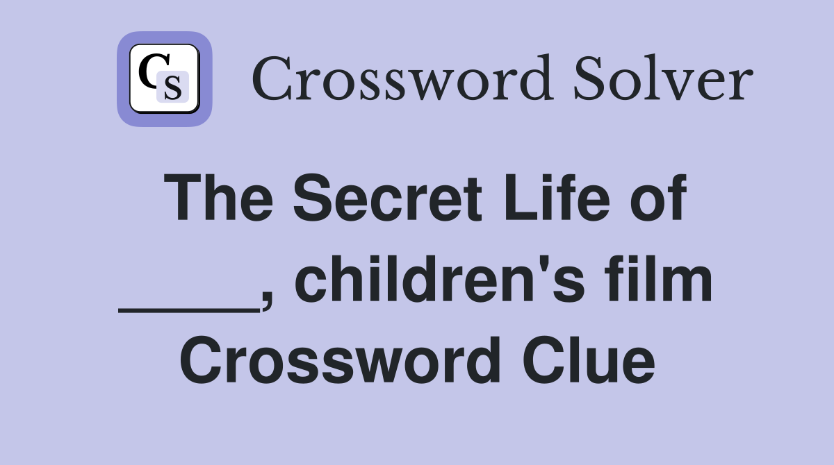 The Secret Life of ____, children's film Crossword Clue