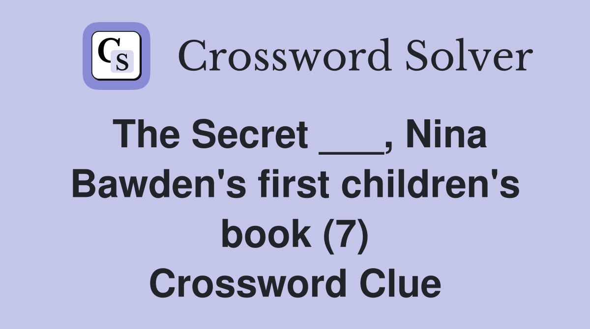 The Secret ___, Nina Bawden's first children's book (7) Crossword Clue