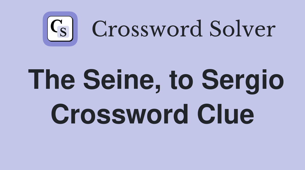 The Seine, to Sergio Crossword Clue