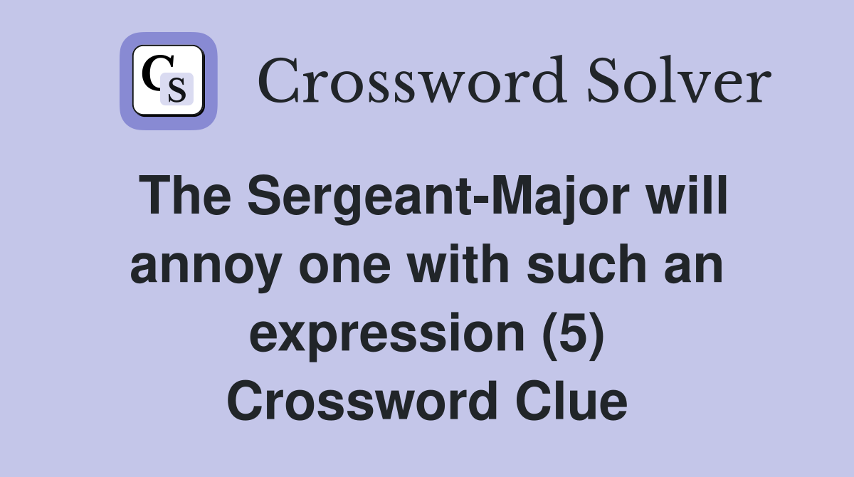 The Sergeant-Major will annoy one with such an expression (5) Crossword Clue
