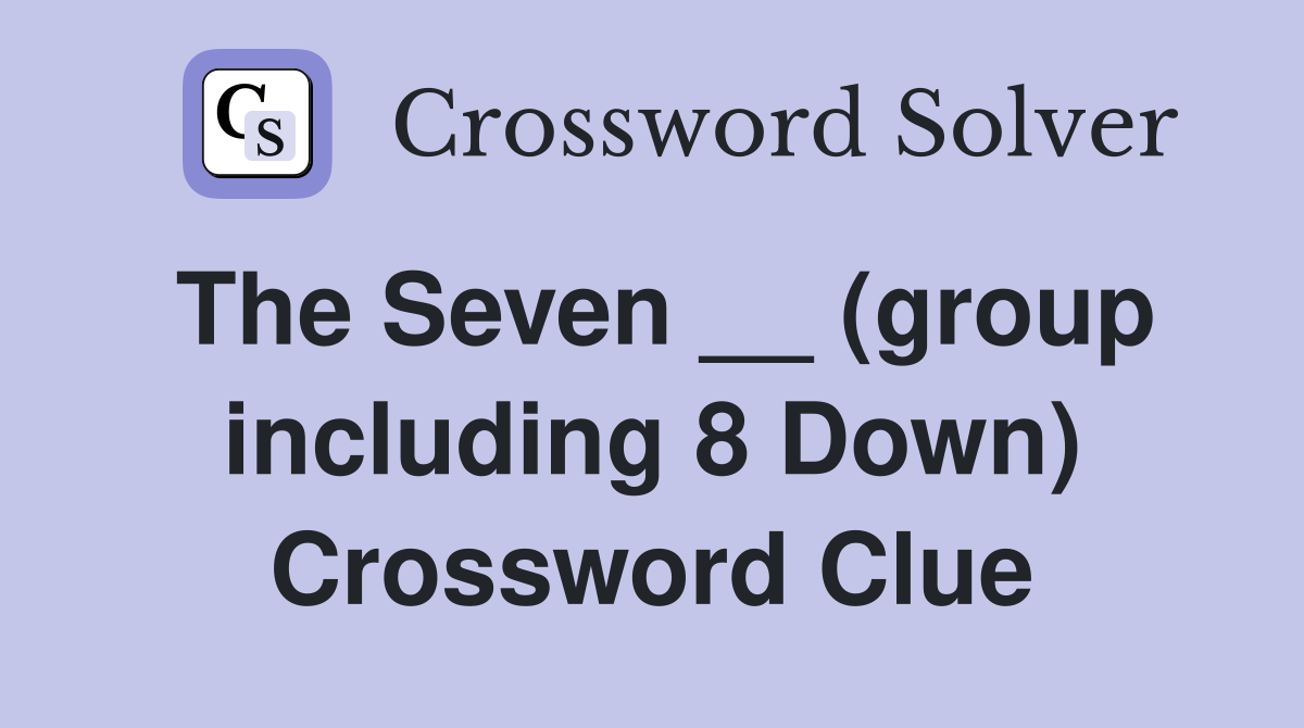 The Seven __ (group including 8 Down) Crossword Clue