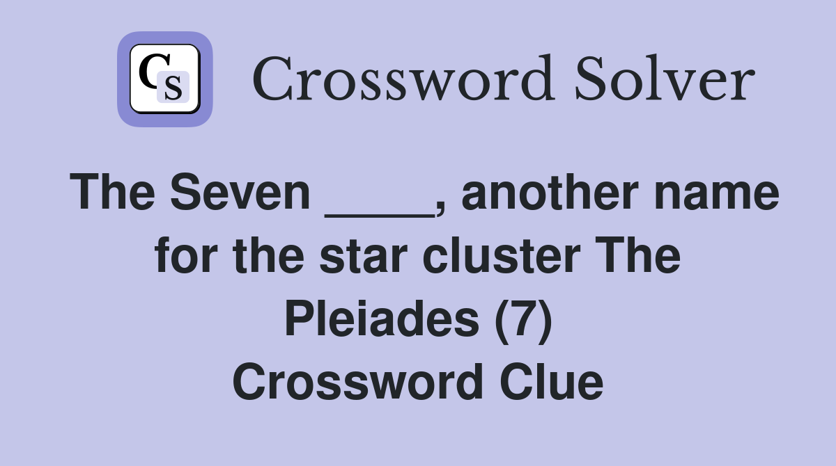 The Seven ____, another name for the star cluster The Pleiades (7) Crossword Clue