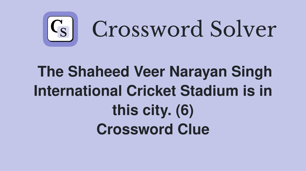 The Shaheed Veer Narayan Singh International Cricket Stadium is in this city. (6) Crossword Clue