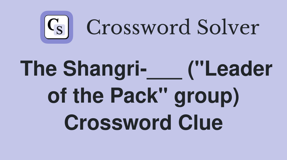 The Shangri-___ ("Leader of the Pack" group) Crossword Clue