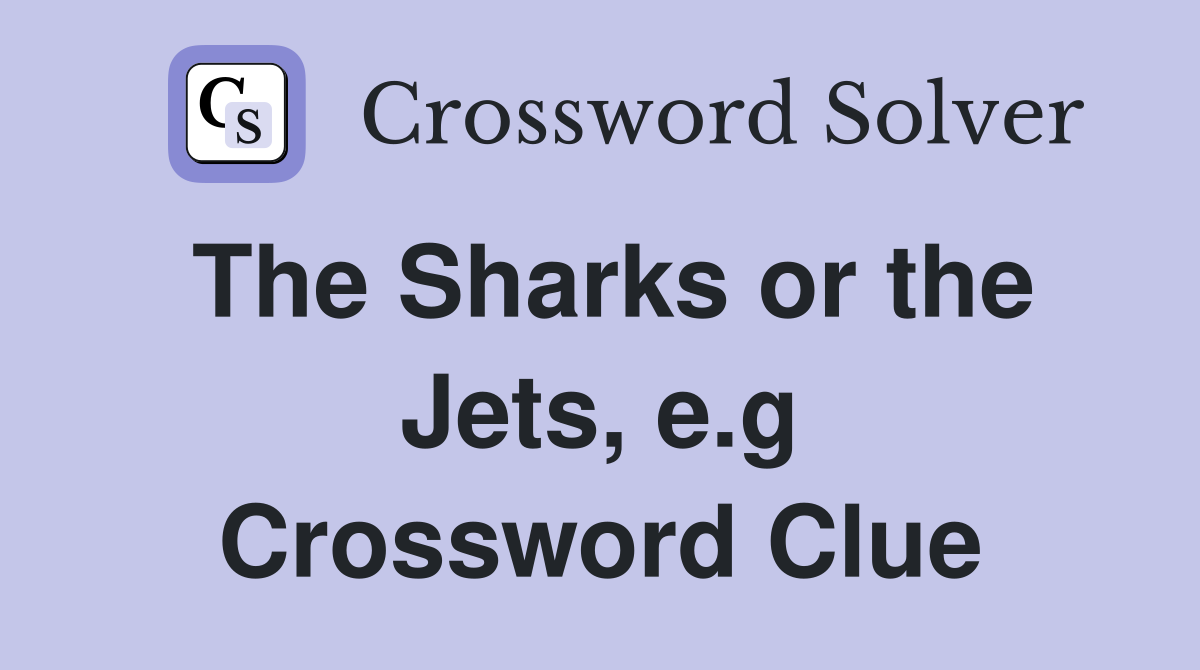 The Sharks or the Jets, e.g. - Crossword Clue Answers - Crossword Solver