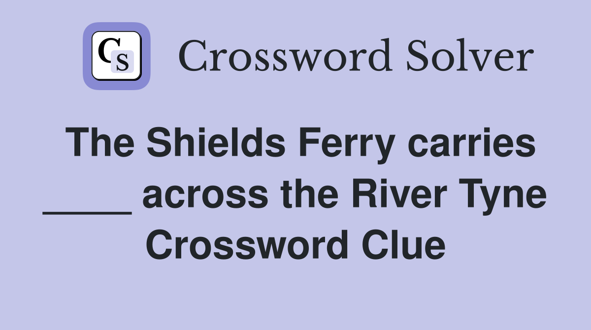 The Shields Ferry carries ____ across the River Tyne Crossword Clue