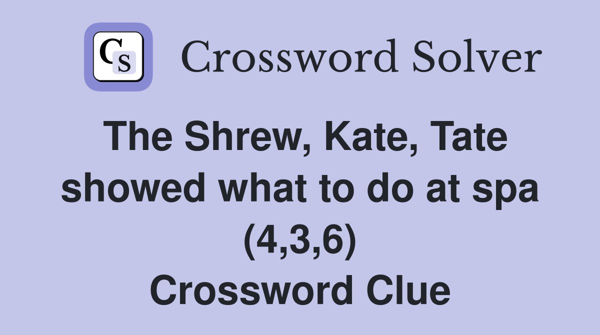 The Shrew, Kate, Tate showed what to do at spa (4,3,6) Crossword Clue