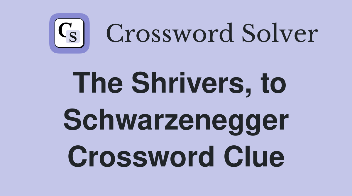 The Shrivers, to Schwarzenegger Crossword Clue