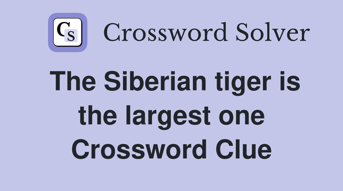 The Siberian tiger is the largest one Crossword Clue