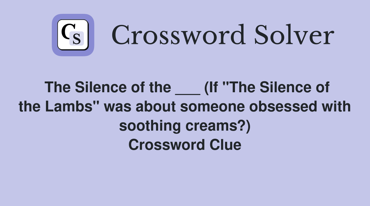 The Silence of the ___ (If "The Silence of the Lambs" was about someone obsessed with soothing creams?) Crossword Clue