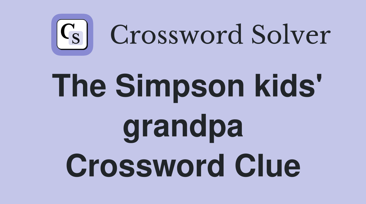 The Simpson kids' grandpa Crossword Clue