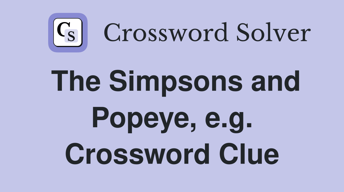The Simpsons and Popeye, e.g. Crossword Clue