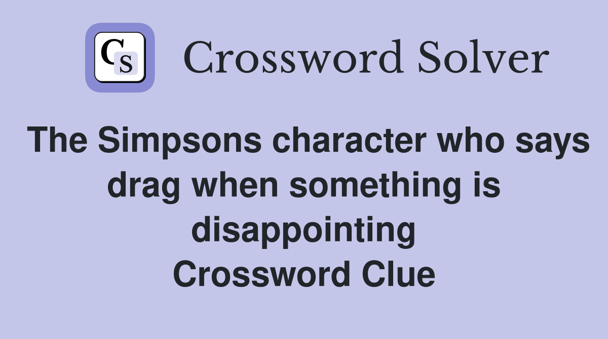 The Simpsons character who says drag when something is disappointing Crossword Clue