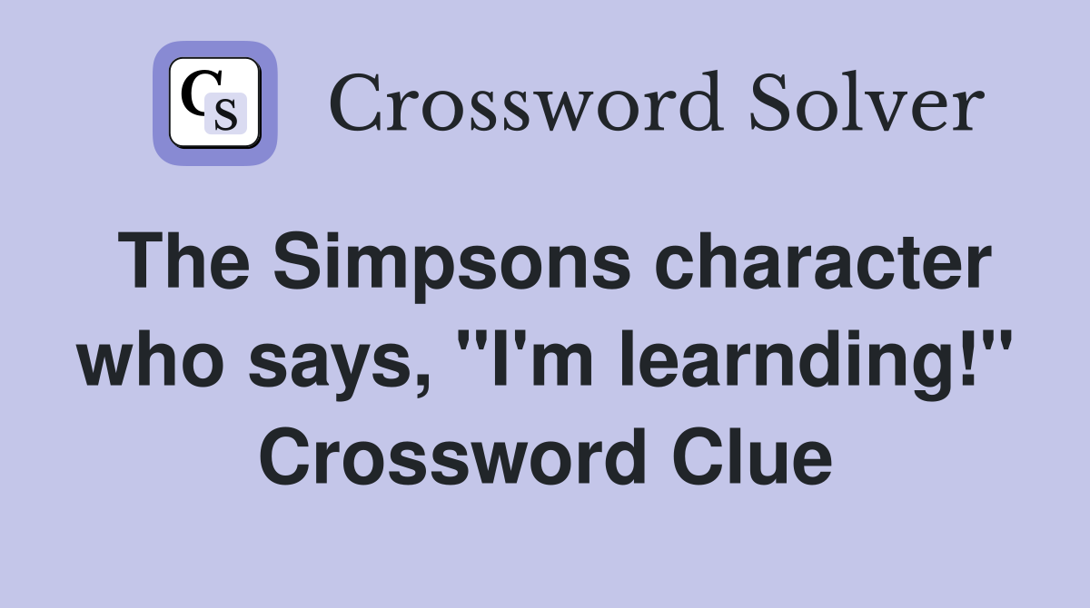 The Simpsons character who says, "I'm learnding!" Crossword Clue