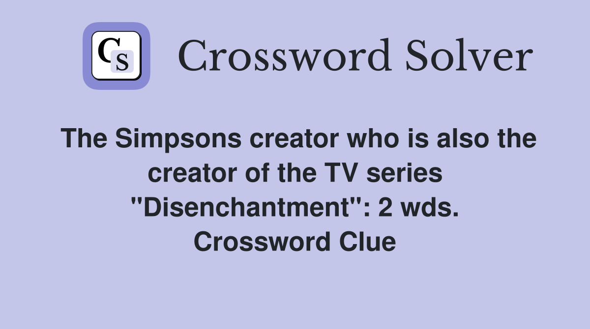 The Simpsons creator who is also the creator of the TV series "Disenchantment": 2 wds. Crossword Clue