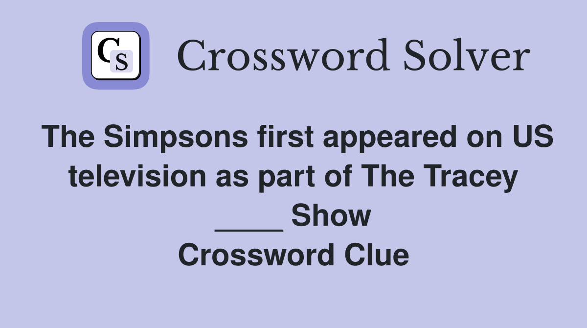 The Simpsons first appeared on US television as part of The Tracey ____ Show Crossword Clue