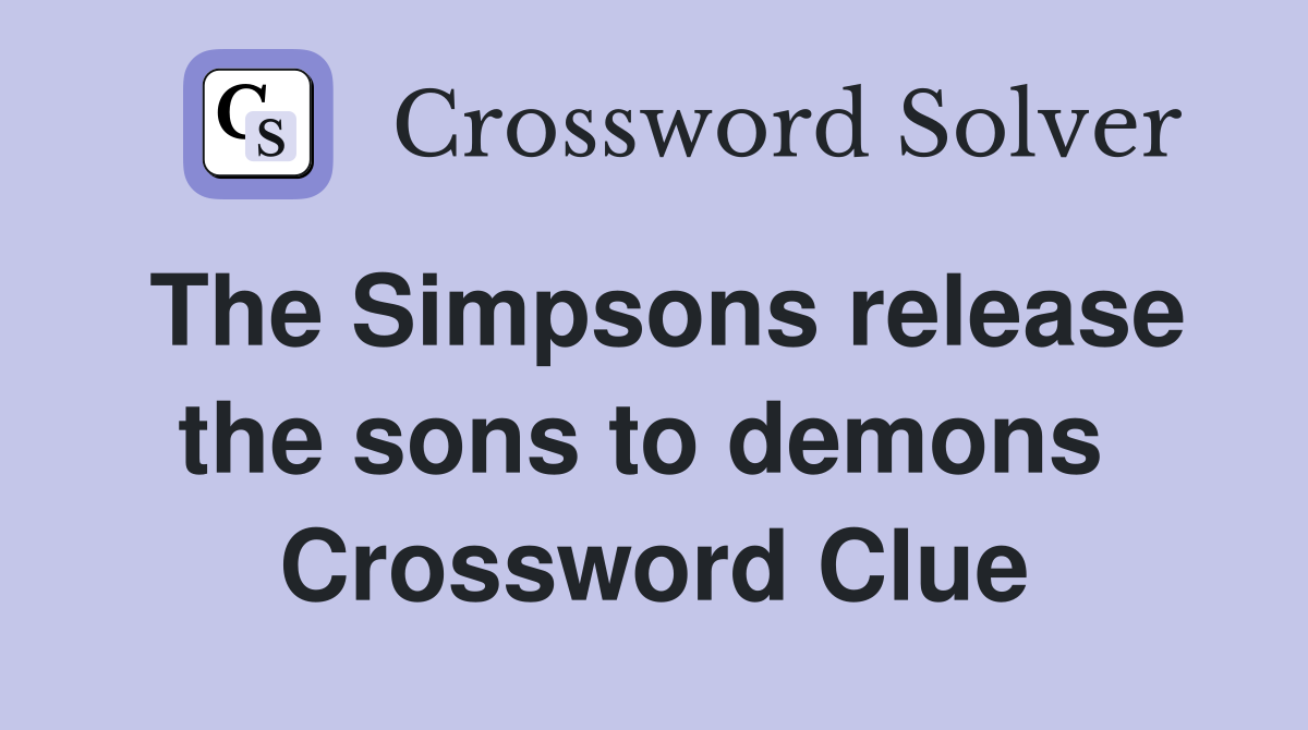 The Simpsons release the sons to demons  Crossword Clue
