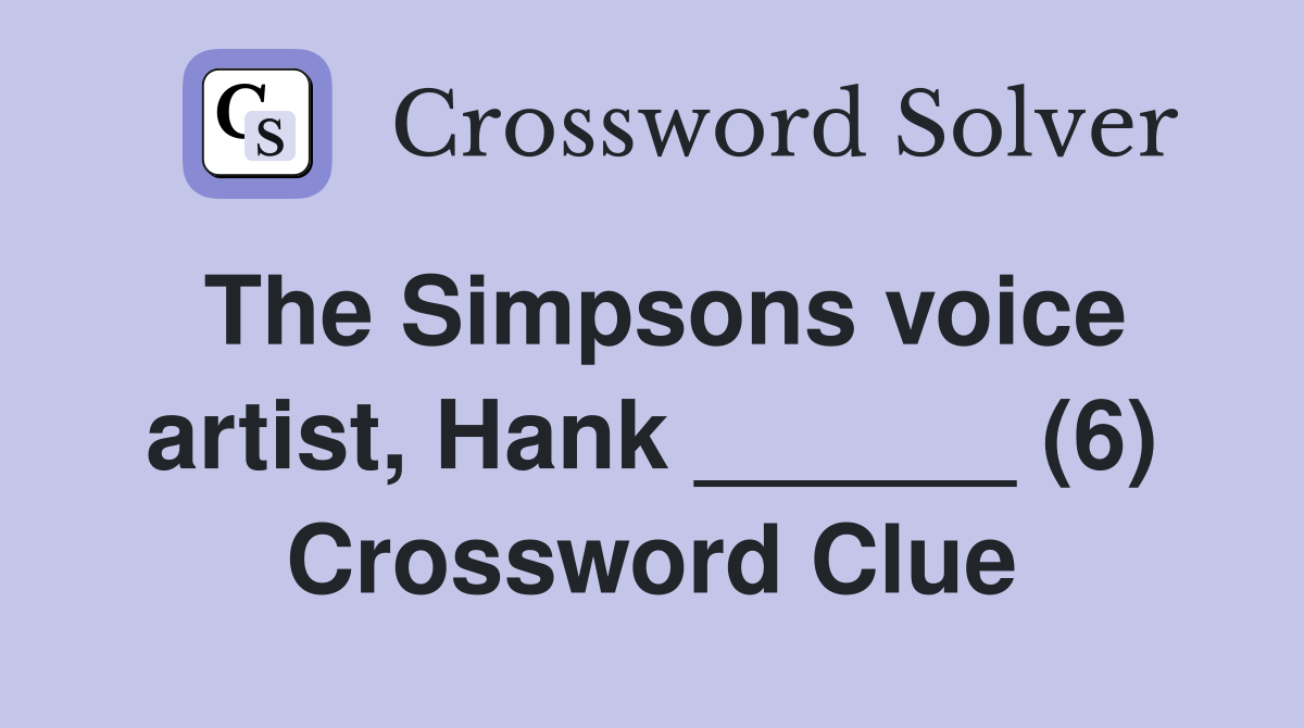 The Simpsons voice artist, Hank ______ (6) Crossword Clue