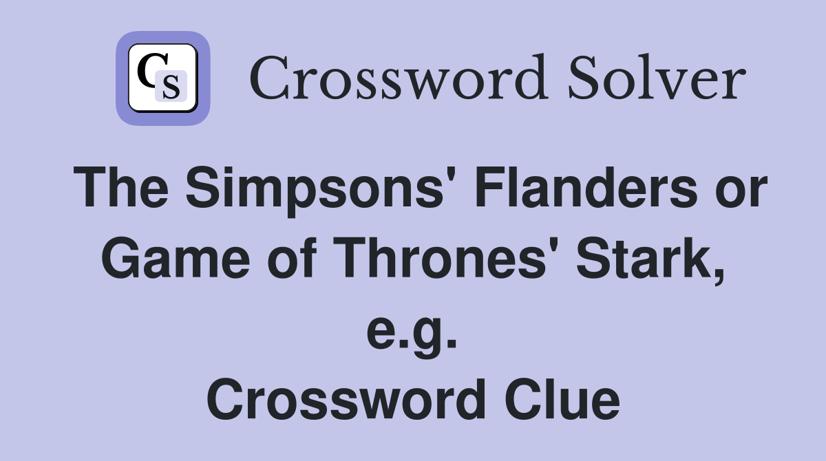 The Simpsons' Flanders or Game of Thrones' Stark, e.g. Crossword Clue