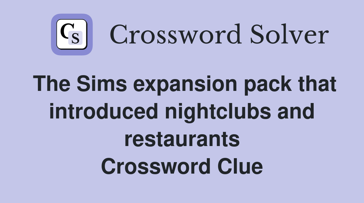 The Sims expansion pack that introduced nightclubs and restaurants Crossword Clue