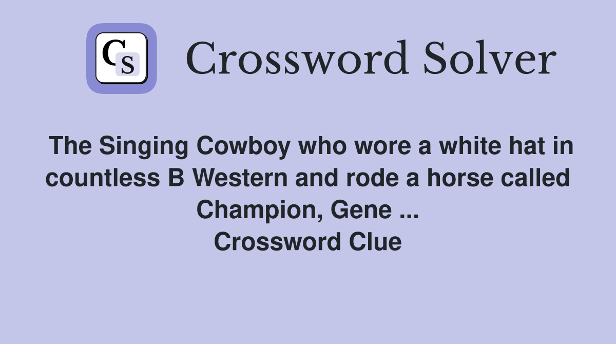 The Singing Cowboy who wore a white hat in countless B Western and rode a horse called Champion, Gene ... Crossword Clue