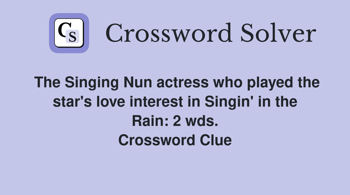 The Singing Nun actress who played the star's love interest in Singin' in the Rain: 2 wds. Crossword Clue