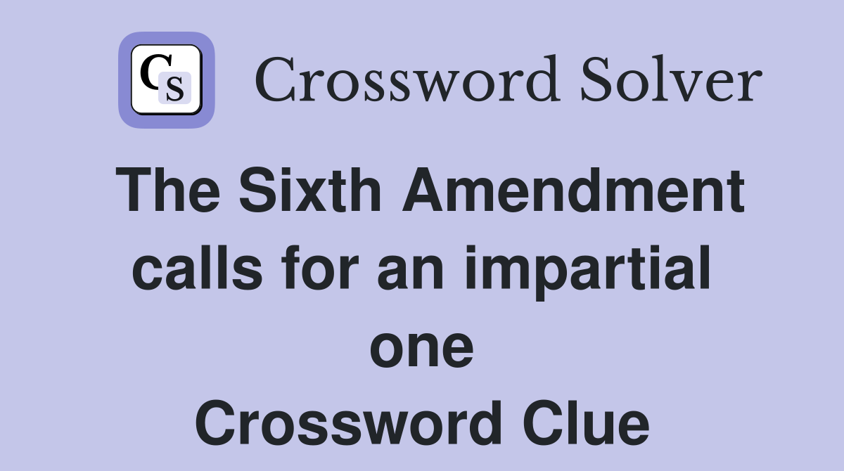 The Sixth Amendment calls for an impartial one Crossword Clue