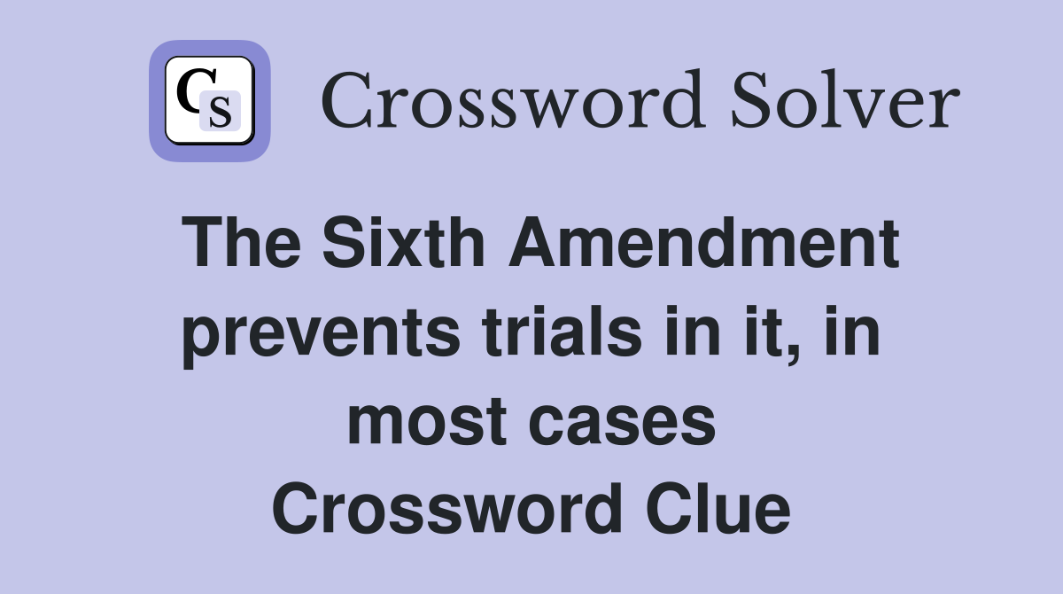 The Sixth Amendment prevents trials in it, in most cases Crossword Clue