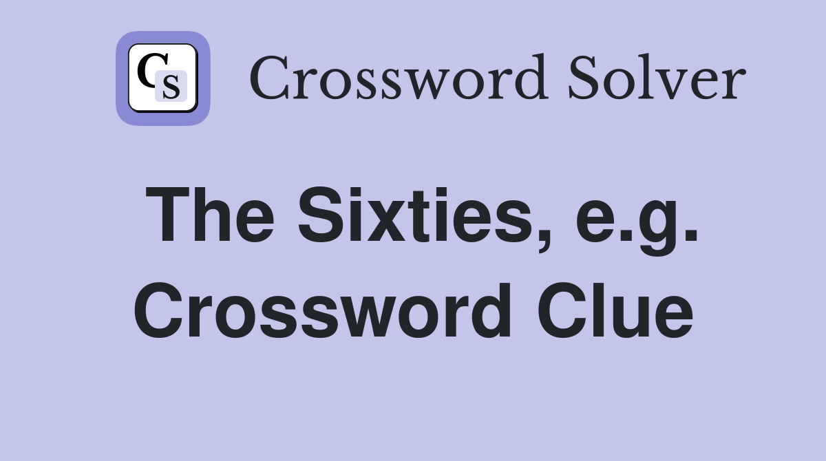 The Sixties, e.g. Crossword Clue