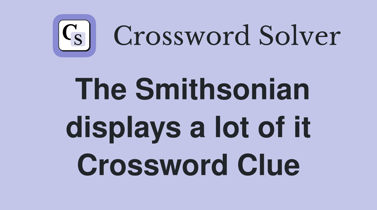 The Smithsonian displays a lot of it Crossword Clue