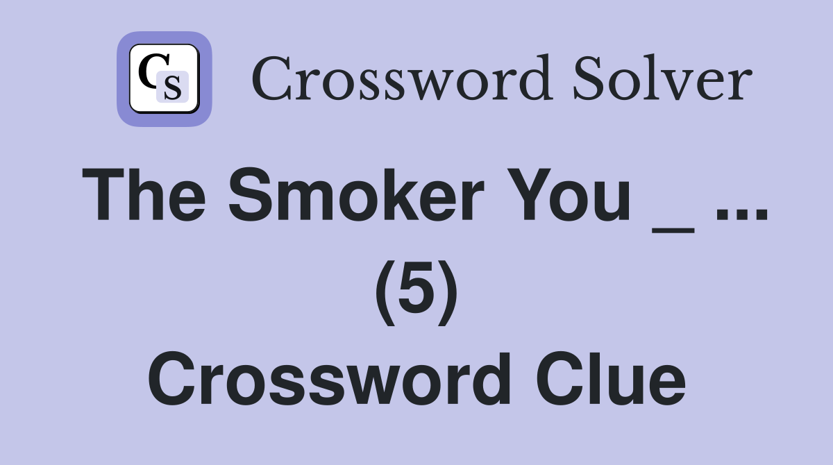 The Smoker You _ ... (5) Crossword Clue