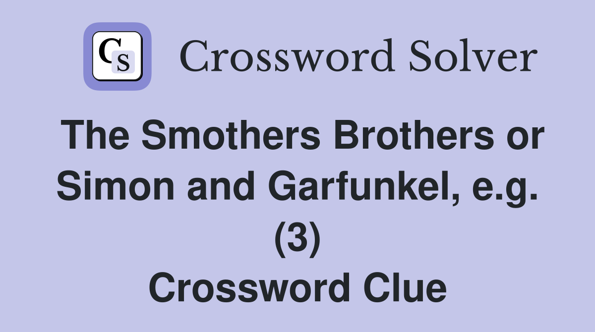 The Smothers Brothers or Simon and Garfunkel, e.g. (3) Crossword Clue