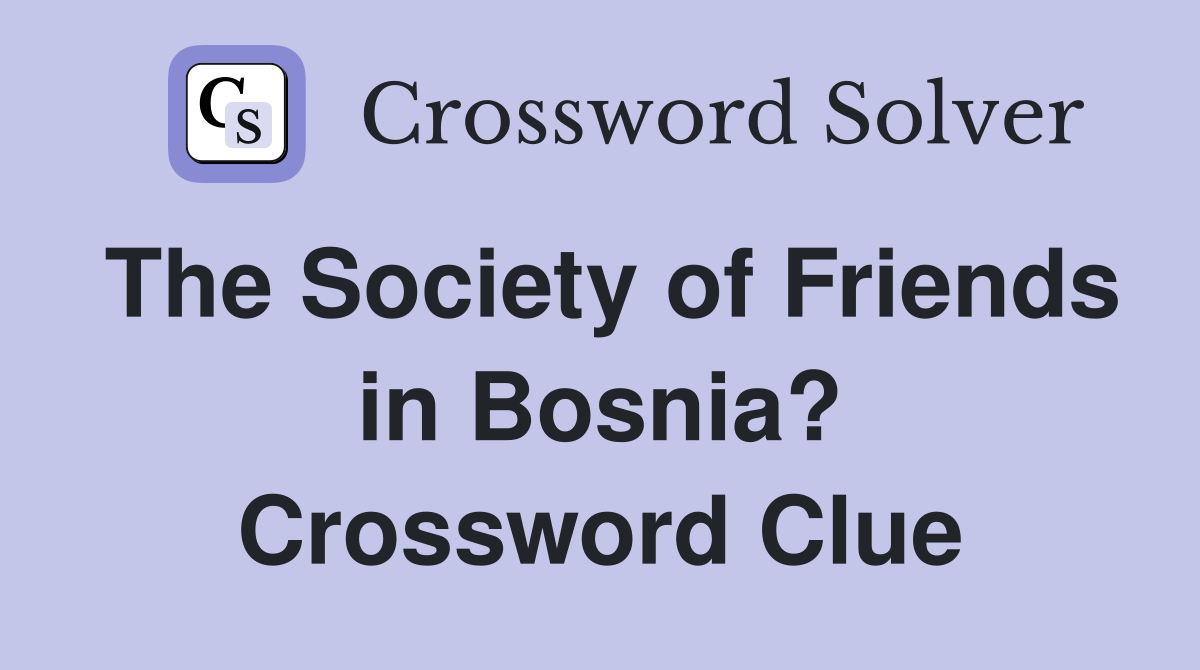 The Society of Friends in Bosnia? Crossword Clue