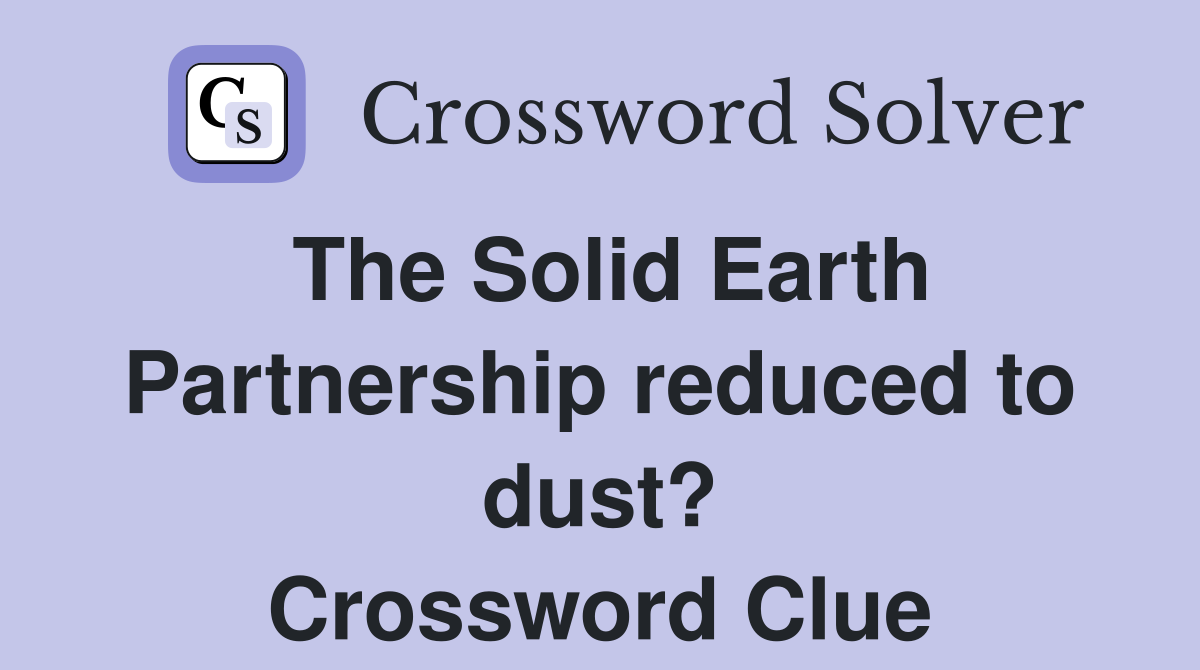 The Solid Earth Partnership reduced to dust? Crossword Clue