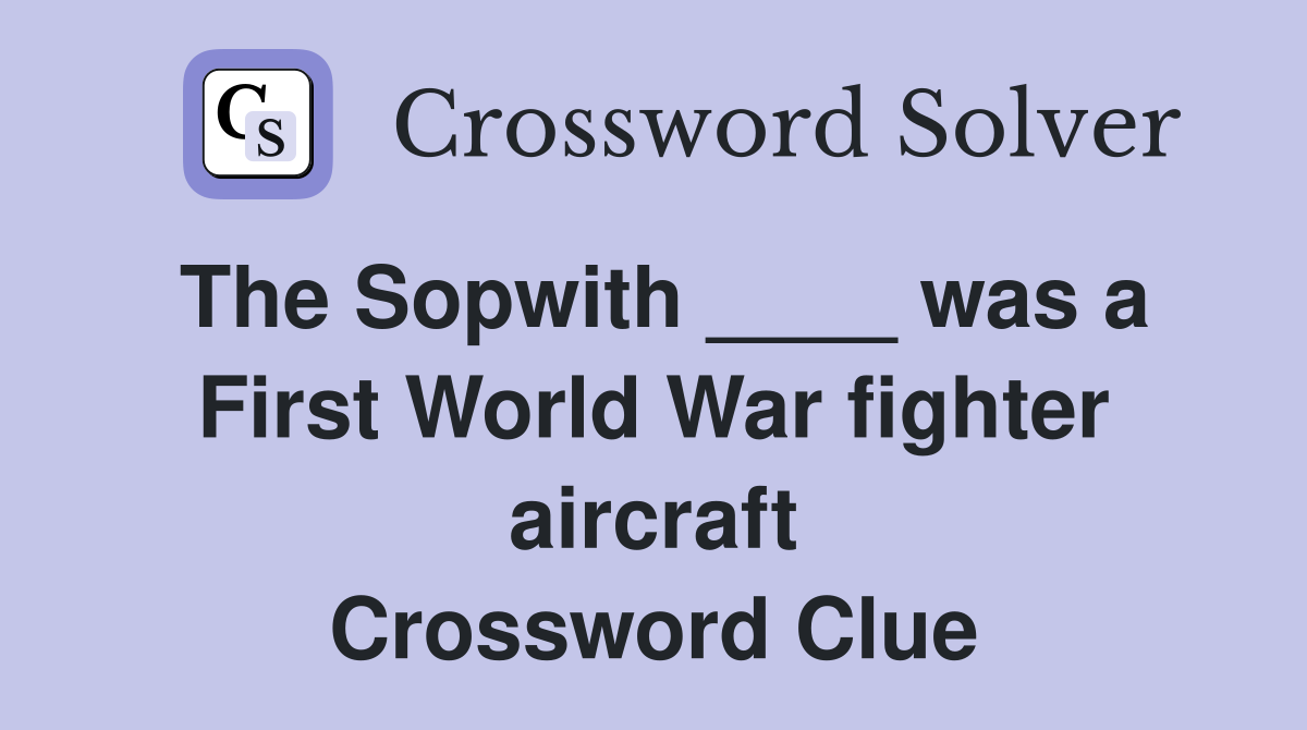 The Sopwith ____ was a First World War fighter aircraft Crossword Clue