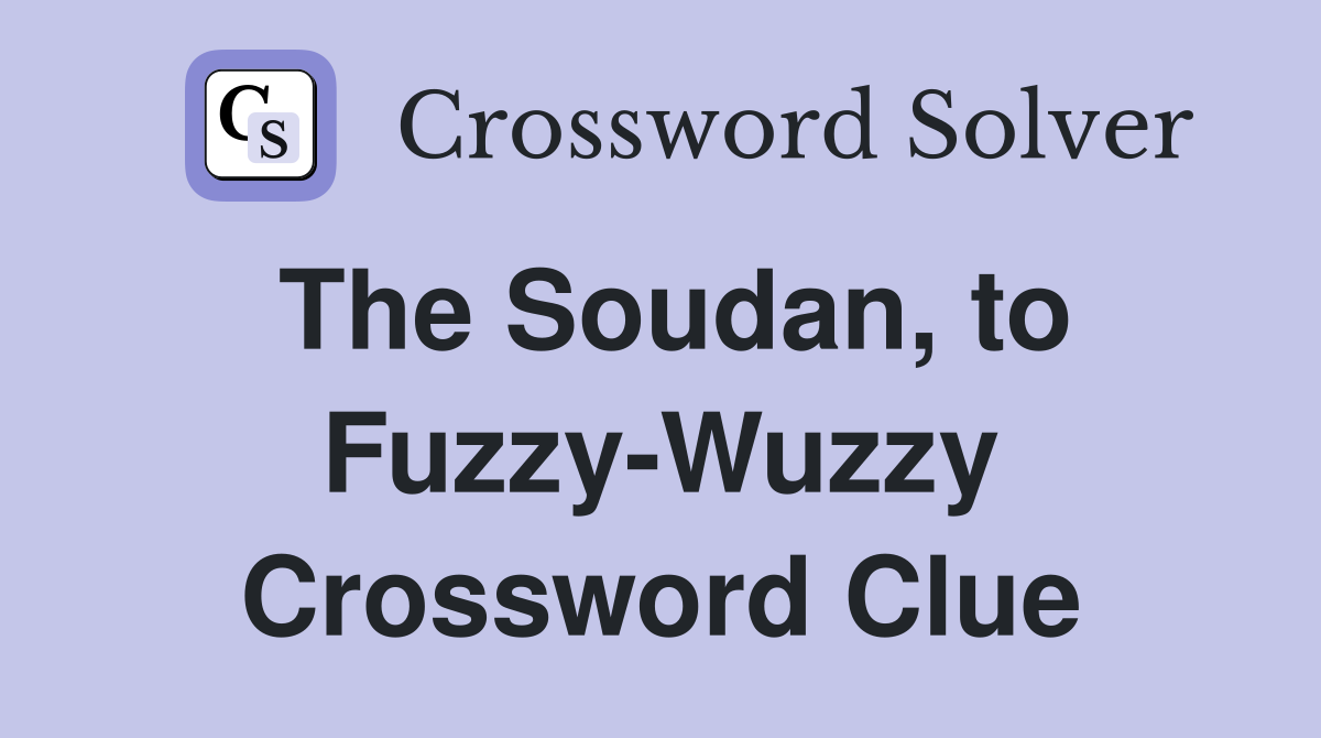 The Soudan, to Fuzzy-Wuzzy Crossword Clue