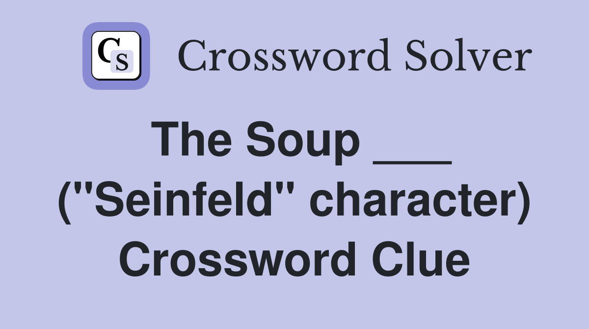 The Soup ___ ("Seinfeld" character) Crossword Clue