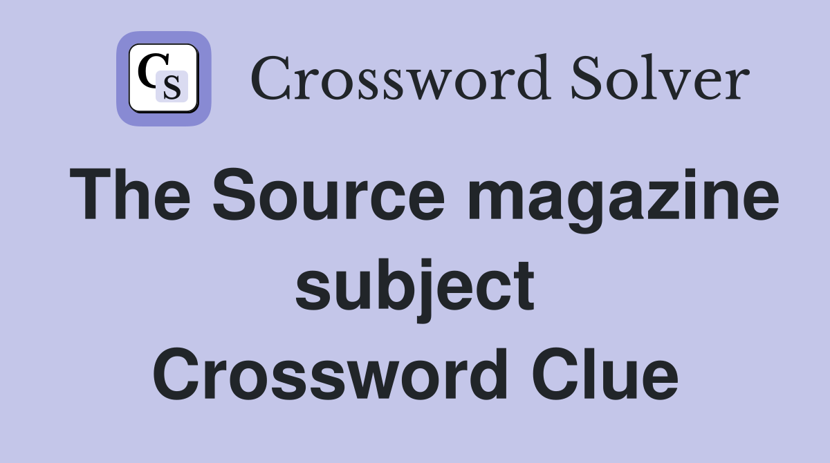 The Source magazine subject Crossword Clue