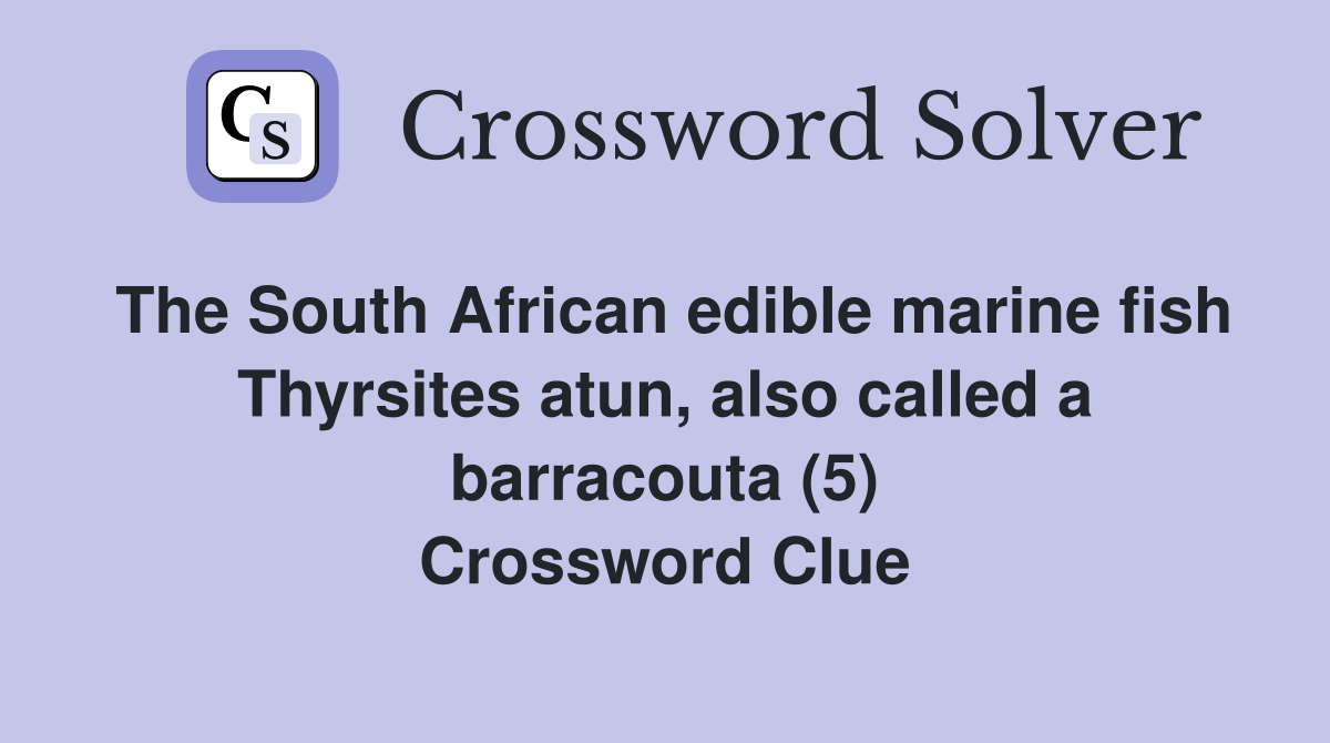 The South African edible marine fish Thyrsites atun, also called a barracouta (5) Crossword Clue