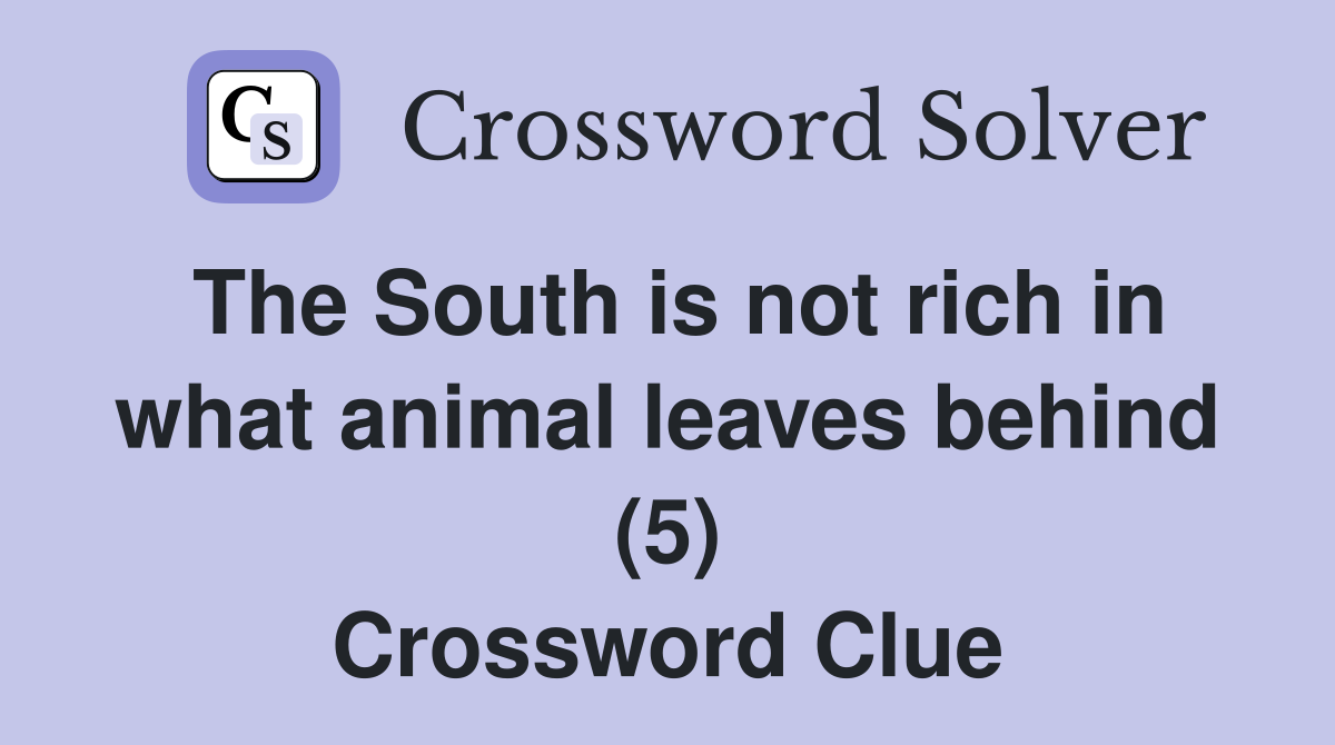 The South is not rich in what animal leaves behind (5) Crossword Clue