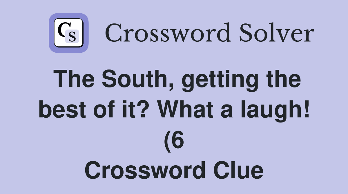 The South getting the best of it? What a laugh (6) Crossword Clue The South getting the best of it? What a laugh (6) Crossword Clue